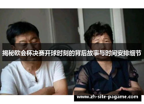 揭秘欧会杯决赛开球时刻的背后故事与时间安排细节