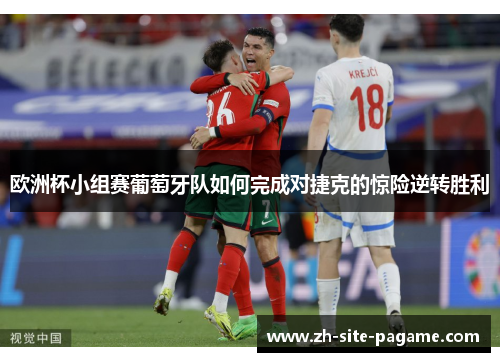欧洲杯小组赛葡萄牙队如何完成对捷克的惊险逆转胜利
