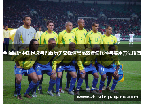 全面解析中国足球与巴西历史交锋信息高效查询途径与实用方法指南