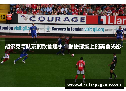 胡尔克与队友的饮食趣事：揭秘球场上的美食光影