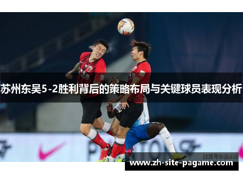 苏州东吴5-2胜利背后的策略布局与关键球员表现分析