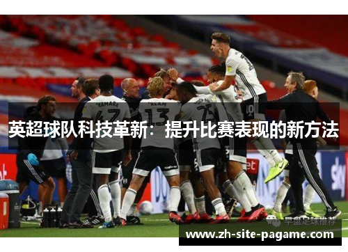 英超球队科技革新：提升比赛表现的新方法