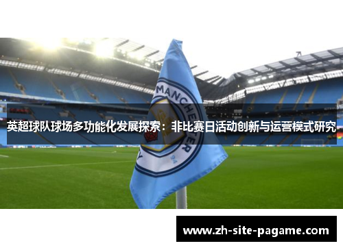 英超球队球场多功能化发展探索:非比赛日活动创新与运营模式研究 英超球队球场多功能化发展探索:非比赛日活动创新与运营模式研究