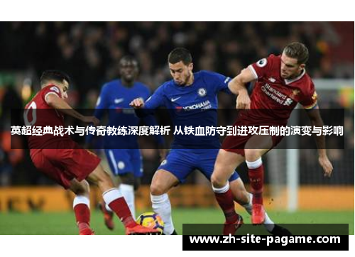 英超经典战术与传奇教练深度解析 从铁血防守到进攻压制的演变与影响