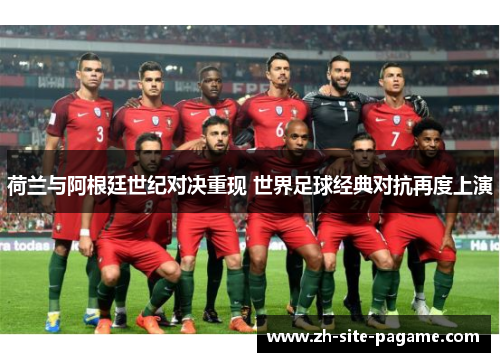 荷兰与阿根廷世纪对决重现 世界足球经典对抗再度上演