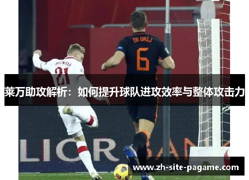 莱万助攻解析：如何提升球队进攻效率与整体攻击力