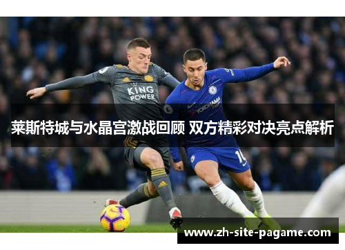 莱斯特城与水晶宫激战回顾 双方精彩对决亮点解析