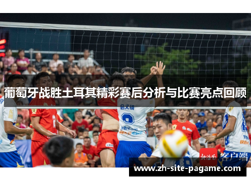 葡萄牙战胜土耳其精彩赛后分析与比赛亮点回顾