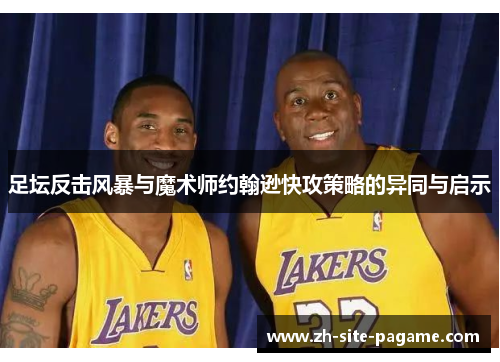 足坛反击风暴与魔术师约翰逊快攻策略的异同与启示