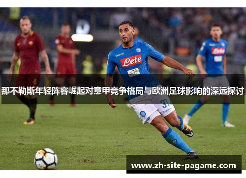那不勒斯年轻阵容崛起对意甲竞争格局与欧洲足球影响的深远探讨