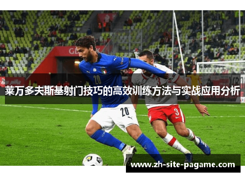 莱万多夫斯基射门技巧的高效训练方法与实战应用分析