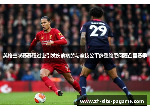 英格兰联赛赛程过密引发伤病疲劳与竞技公平多重隐患问题凸显赛季 英格兰联赛赛程过密引发伤病疲劳与竞技公平多重隐患问题凸显赛季