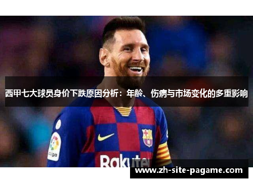 西甲七大球员身价下跌原因分析:年龄、伤病与市场变化的多重影响 西甲七大球员身价下跌原因分析:年龄、伤病与市场变化的多重影响