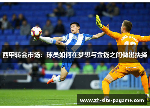 西甲转会市场:球员如何在梦想与金钱之间做出抉择 西甲转会市场:球员如何在梦想与金钱之间做出抉择