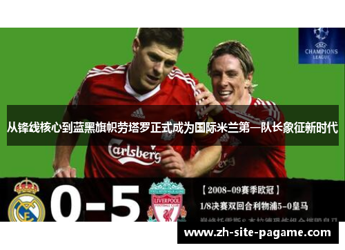 从锋线核心到蓝黑旗帜劳塔罗正式成为国际米兰第一队长象征新时代 从锋线核心到蓝黑旗帜劳塔罗正式成为国际米兰第一队长象征新时代