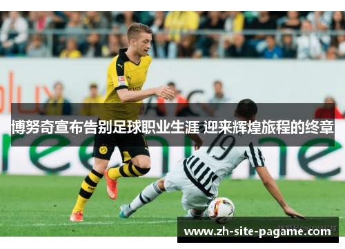 博努奇宣布告别足球职业生涯 迎来辉煌旅程的终章