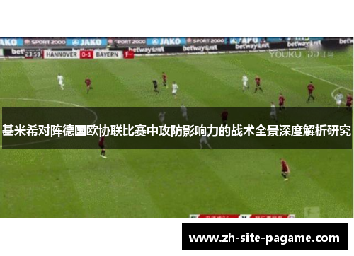 基米希对阵德国欧协联比赛中攻防影响力的战术全景深度解析研究 基米希对阵德国欧协联比赛中攻防影响力的战术全景深度解析研究