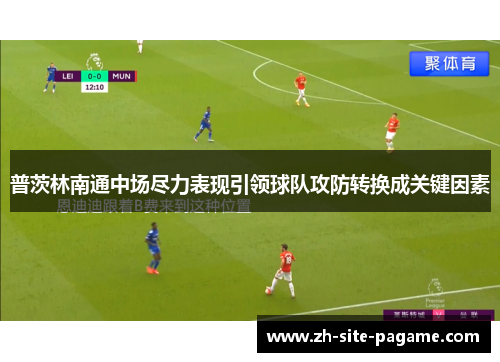 普茨林南通中场尽力表现引领球队攻防转换成关键因素 普茨林南通中场尽力表现引领球队攻防转换成关键因素