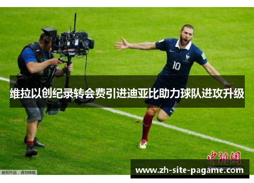 维拉以创纪录转会费引进迪亚比助力球队进攻升级 维拉以创纪录转会费引进迪亚比助力球队进攻升级