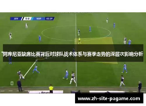 阿库尼亚缺席比赛背后对球队战术体系与赛季走势的深层次影响分析 阿库尼亚缺席比赛背后对球队战术体系与赛季走势的深层次影响分析
