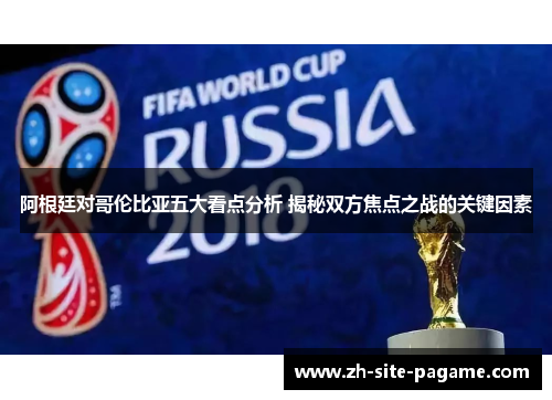 阿根廷对哥伦比亚五大看点分析 揭秘双方焦点之战的关键因素 阿根廷对哥伦比亚五大看点分析 揭秘双方焦点之战的关键因素