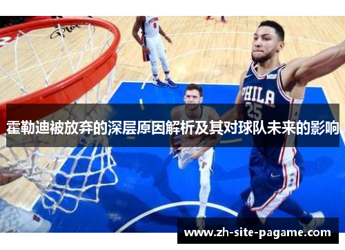 霍勒迪被放弃的深层原因解析及其对球队未来的影响