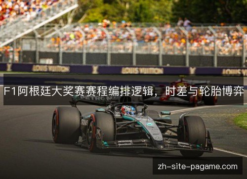 F1阿根廷大奖赛赛程编排逻辑，时差与轮胎博弈