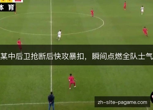 某中后卫抢断后快攻暴扣,瞬间点燃全队士气 某中后卫抢断后快攻暴扣,瞬间点燃全队士气