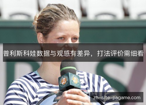普利斯科娃数据与观感有差异,打法评价需细看 普利斯科娃数据与观感有差异,打法评价需细看